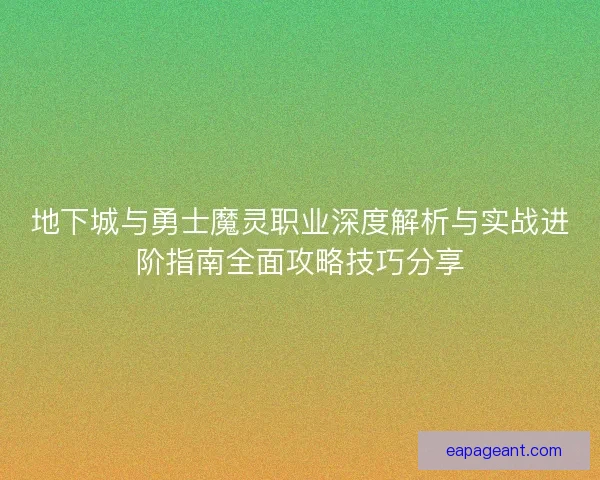 地下城与勇士魔灵职业深度解析与实战进阶指南全面攻略技巧分享