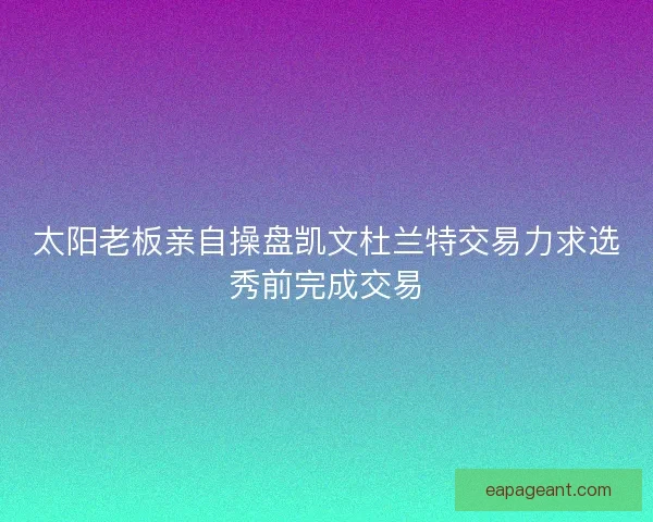 太阳老板亲自操盘凯文杜兰特交易力求选秀前完成交易