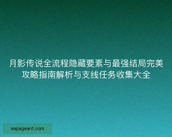 月影传说全流程隐藏要素与最强结局完美攻略指南解析与支线任务收集大全
