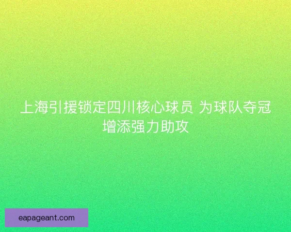 上海引援锁定四川核心球员 为球队夺冠增添强力助攻