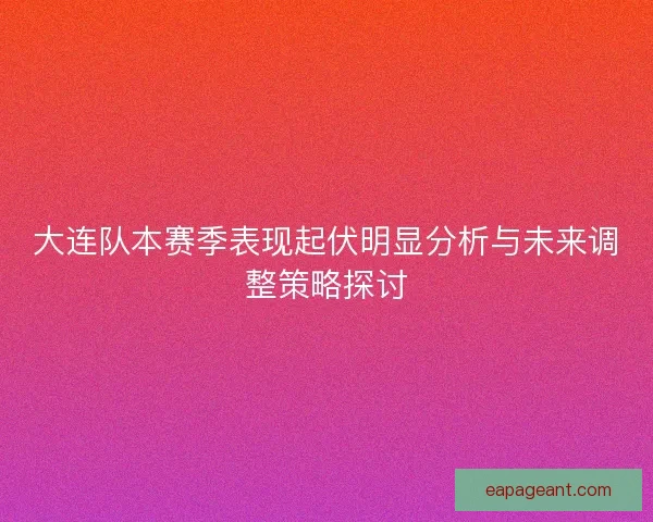大连队本赛季表现起伏明显分析与未来调整策略探讨