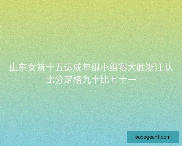 山东女篮十五运成年组小组赛大胜浙江队比分定格九十比七十一